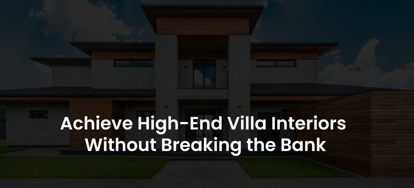 Achieve High-End Villa Interiors Without Breaking the Bank